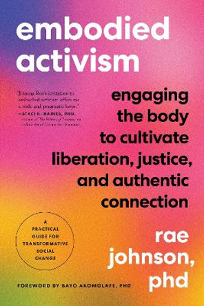 Embodied Activism: Engaging the Body to Cultivate Liberation, Justice, and Authentic Connection--A Practical Guide for Transformative Social Change by Rae Johnson