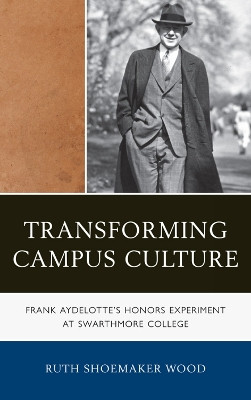 Transforming Campus Culture: Frank Aydelotte's Honors Experiment at Swarthmore College by Ruth Shoemaker Wood 9781611493719