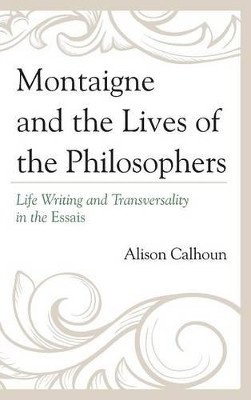 Montaigne and the Lives of the Philosophers: Life Writing and Transversality in the Essais by Alison Calhoun 9781611494792