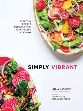 Simply Vibrant: All-Day Vegetarian Recipes for Colorful Plant-Based Cooking by Anya Kassoff 9781611803846