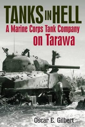 Tanks in Hell: A Marine Corps Tank Company on Tarawa by Oscar E. Gilbert 9781612003030 Tanks in Hell: A Marine Corps Tank Company on Tarawa by Oscar E. Gilbert 9781612003030