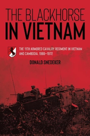 The Blackhorse in Vietnam: The 11th Armored Cavalry Regiment in Vietnam and Cambodia, 1966-1972 by Don Snedeker 9781612008462