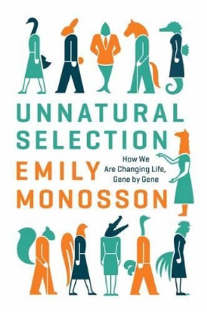 Unnatural Selection: How We Are Changing Life, Gene by Gene by Emily Monosson 9781610914987