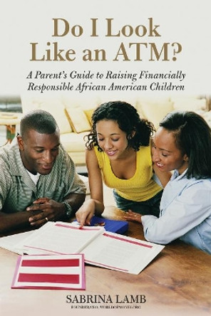 Do I Look Like an ATM?: A Parent's Guide to Raising Financially Responsible African American Children by Sabrina Lamb 9781613744055