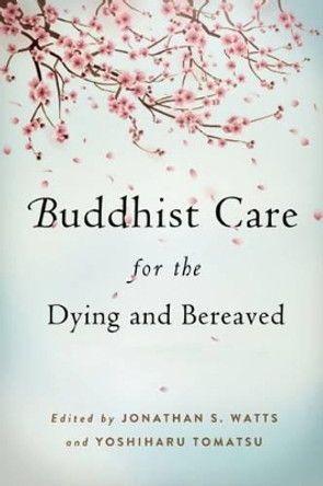Buddhist Care for the Dying and Bereaved: Global Perspectives by Jonathan S. Watts 9781614290520