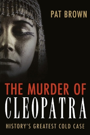 The Murder of Cleopatra: History's Greatest Cold Case by Pat Brown 9781616146504