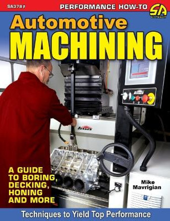 Automotive Machining: A Guide to Boring, Decking, Honing & More by Mike Mavrigian 9781613257173