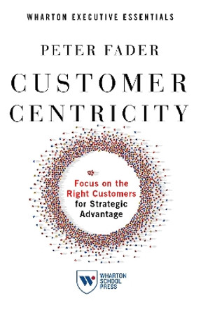 Customer Centricity: Focus on the Right Customers for Strategic Advantage by Peter Fader 9781613631447