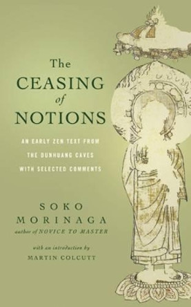 The Ceasing of Notions: An Early ZEN Text from the Dunhuang Caves with Selected Comments by Soko Morinaga Roshi 9781614290414
