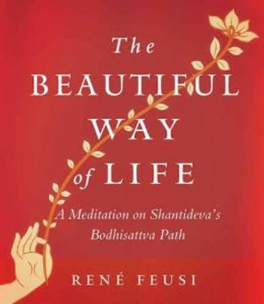 The Beautiful Way of Life: A Meditation on Shantideva's Bodhisattva Path by Rene Feusi 9781614291893