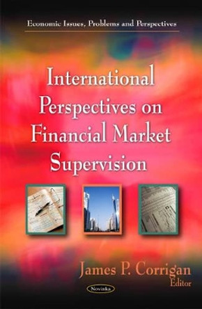 International Perspectives on Financial Market Supervision by James P. Corrigan 9781617280061