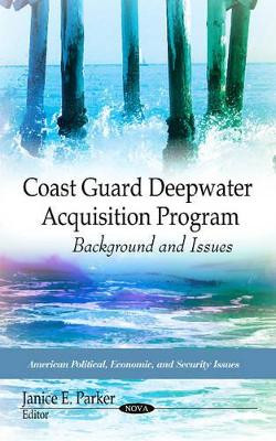 Coast Guard Deepwater Acquisition Program: Background & Issues by Janice E. Parker 9781617619953