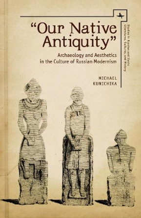 Our Native Antiquity: Archaeology and Aesthetics in the Culture of Russian Modernism by Michael Kunichika 9781618114419 Our Native Antiquity: Archaeology and Aesthetics in the Culture of Russian Modernism by Michael Kunichika 9781618114419