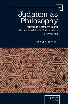 Judaism as Philosophy: Studies in Maimonides and the Medieval Jewish Philosophers of Provence by Howard Kreisel 9781618111791