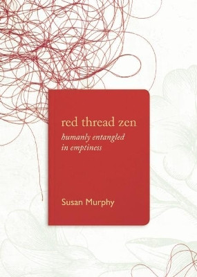 Red Thread Zen: Humanly Entangled in Emptiness by Susan Murphy 9781619027831