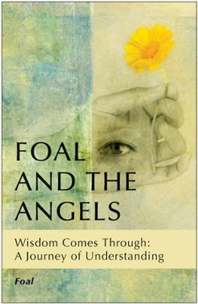 Foal and the Angels: Wisdom Comes Through: a Journey of Understanding by Foal 9781618520227