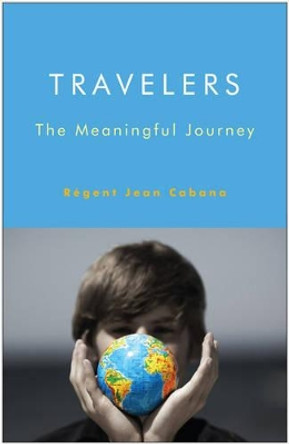 Travelers: The Meaningful Journey by Regent Jean Cabana 9781618520289