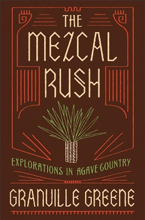 The Mezcal Rush: Explorations in Agave Country by Granville Greene 9781619028449