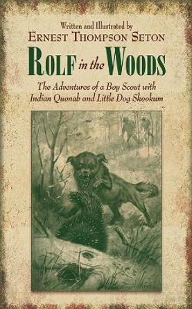 Rolf in the Woods: The Adventures of a Boy Scout with Indian Quonab and Little Dog Skookum by Ernest Thompson Seton 9781620873861