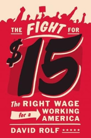 The Fight for Fifteen: The Right Wage for a Working America by David Rolf 9781620971130