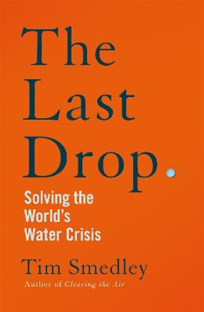 The Last Drop: Solving the World's Water Crisis by Tim Smedley