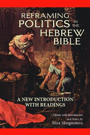 Reframing Politics in the Hebrew Bible: A New Introduction with Readings by Mira Morgenstern 9781624664618