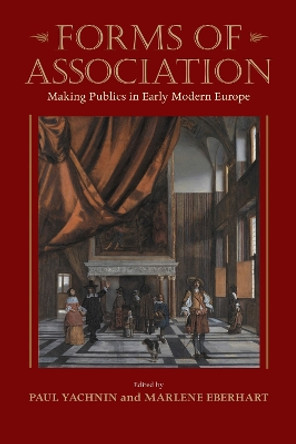 Forms of Association: Making Publics in Early Modern Europe by Paul Yachnin 9781625341679