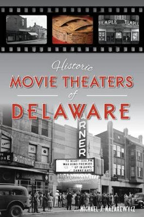 Historic Movie Theaters of Delaware by Michael J. Nazarewycz 9781625858474