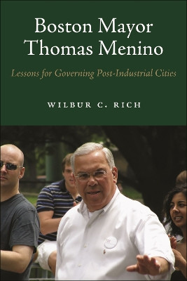 Boston Mayor Thomas Menino: Lessons for Governing Post-Industrial Cities by Wilbur C. Rich 9781625347664
