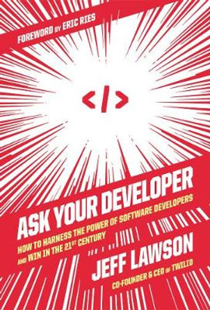 Ask Your Developer: How to Harness the Power of Software Developers and Win in the 21st Century by Jeff Lawson