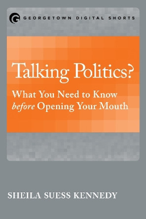 Talking Politics?: What You Need to Know before Opening Your Mouth by Sheila Suess Kennedy 9781626163782
