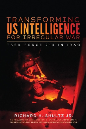 Transforming US Intelligence for Irregular War: Task Force 714 in Iraq by Richard H. Shultz 9781626167650