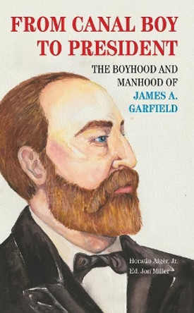 From Canal Boy to President: The Boyhood and Manhood of James A. Garfield by Horatio Alger 9781629221151
