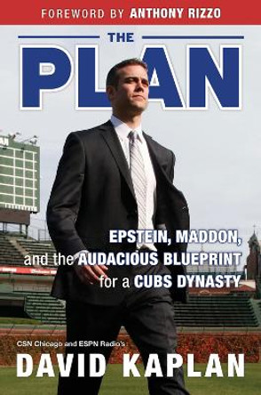 The Plan: Epstein, Maddon, and the Audacious Blueprint for a Cubs Dynasty by David Kaplan 9781629373263