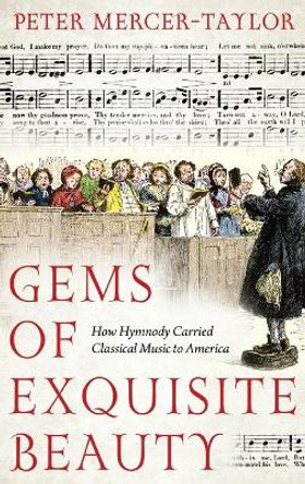 Gems of Exquisite Beauty: How Hymnody Carried Classical Music to America by Peter Mercer-Taylor