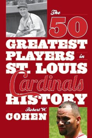 The 50 Greatest Players in St. Louis Cardinals History by Robert W. Cohen 9781630760854