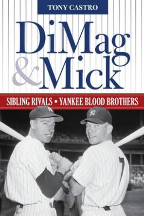 DiMag & Mick: Sibling Rivals, Yankee Blood Brothers by Tony Castro 9781630761240