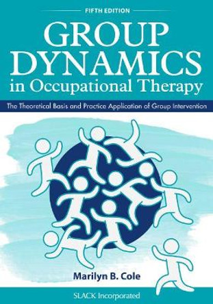 Group Dynamics in Occupational Therapy: The Theoretical Basis and Practice Application of Group Intervention Marilyn B. Cole 9781630913670