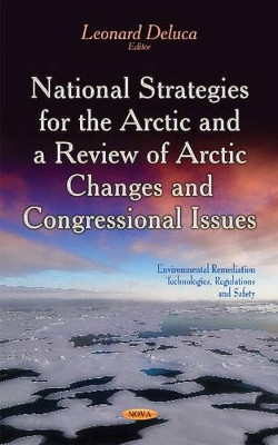 National Strategies for the Arctic & a Review of Arctic Changes & Congressional Issues by Leonard Deluca 9781631172014