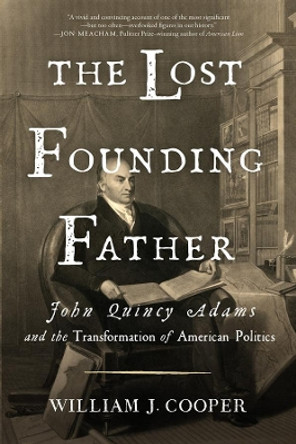 The Lost Founding Father: John Quincy Adams and the Transformation of American Politics by William J. Cooper 9781631494956
