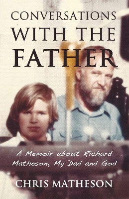 Conversations with the Father: A Memoir about My Dad, Richard Matheson and God by Chris Matheson 9781634312325