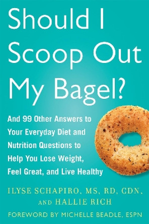 Should I Scoop Out My Bagel?: And 99 Other Answers to Your Everyday Diet and Nutrition Questions to Help You Lose Weight, Feel Great, and Live Healthy by Ilyse Schapiro 9781634502313