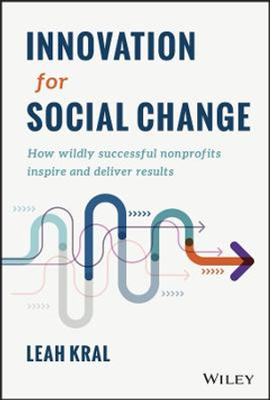 Innovation for Social Change – How Wildly Successful Nonprofits Inspire and Deliver Results by L Kral