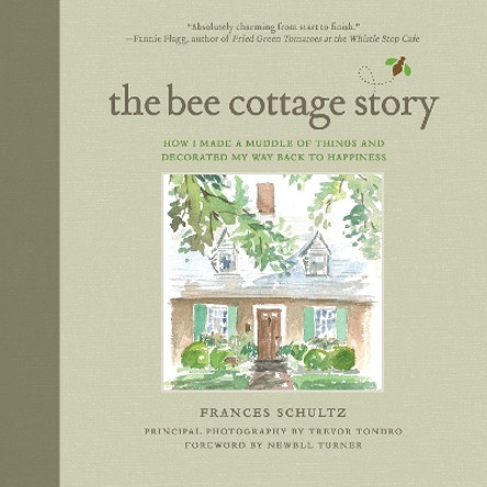 The Bee Cottage Story: How I Made a Muddle of Things and Decorated My Way Back to Happiness by Frances Schultz 9781632204950