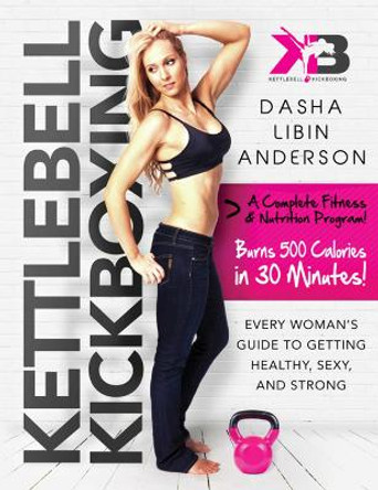 Kettlebell Kickboxing: Every Woman's Guide to Getting Healthy, Sexy, and Strong by Dasha Libin Anderson 9781632205025