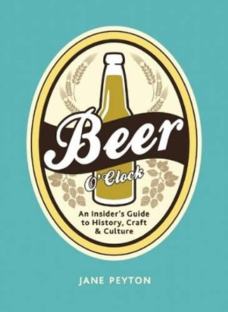 Beer O'Clock: An Insider's Guide to History, Craft, and Culture by Jane Peyton 9781632205049