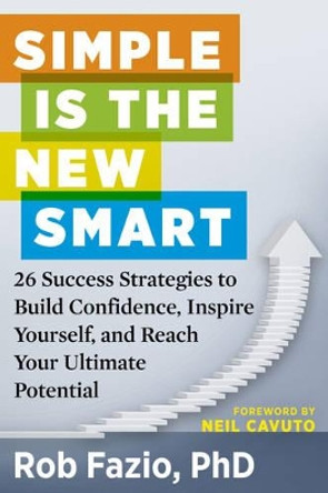 Simple is the New Smart: 26 Success Strategies to Build Confidence, Inspire Yourself, and Reach Your Ultimate Potential by Rob Fazio 9781632650290