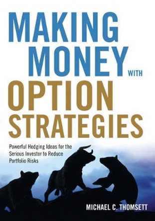 Making Money with Option Strategies: Powerful Hedging Ideas for the Serious Investor to Reduce Portfolio Risks by Michael C. Thomsett 9781632650467