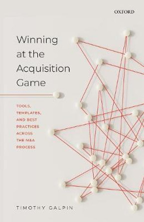 Winning at the Acquisition Game: Tools, Templates, and Best Practices Across the M&A Process by Timothy Galpin