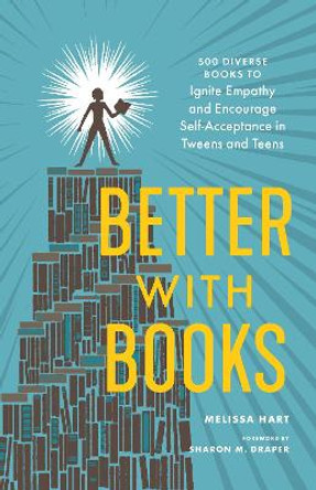 Better with Books: 500 Diverse Books to Open Minds, Ignite Empathy, and Encourage Self-Acceptance in Teens by Melissa Hart 9781632172273